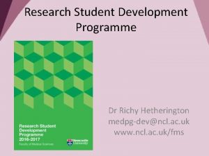 Research Student Development Programme Dr Richy Hetherington medpgdevncl