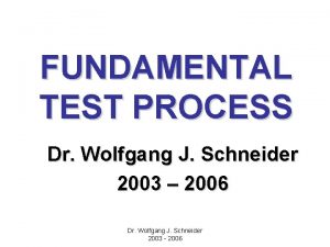 FUNDAMENTAL TEST PROCESS Dr Wolfgang J Schneider 2003