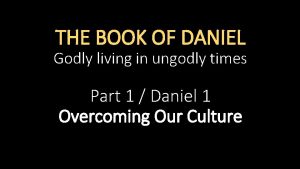 THE BOOK OF DANIEL Godly living in ungodly