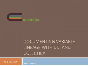 DOCUMENTING VARIABLE LINEAGE WITH DDI AND COLECTICA April