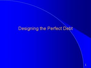 Designing the Perfect Debt 1 Designing Debt The