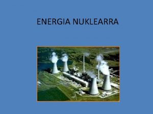 ENERGIA NUKLEARRA Energia nuklearra erreakzio nuklearretan askatzen den