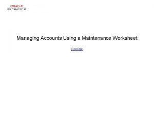 Managing Accounts Using a Maintenance Worksheet Concept Managing