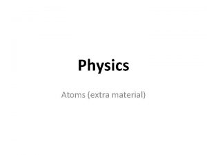 Physics Atoms extra material Matter Matter is everything