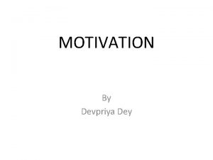 MOTIVATION By Devpriya Dey MOTIVATION It is a