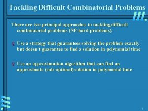 Tackling Difficult Combinatorial Problems There are two principal