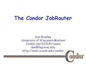 The Condor Job Router Dan Bradley University of