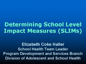 Determining School Level Impact Measures SLIMs Elizabeth Coke