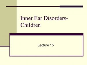 Inner Ear Disorders Children Lecture 15 Selected Causes