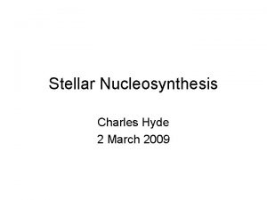 Stellar Nucleosynthesis Charles Hyde 2 March 2009 Nucleosynthesis