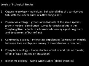 Levels of Ecological Studies 1 Organism ecology individuals