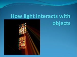 How light interacts with objects When you look
