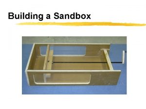 Building a Sandbox Design specifications are online Putting