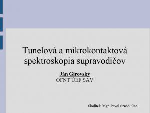 Tunelov a mikrokontaktov spektroskopia supravodiov Jn Girovsk OFNT