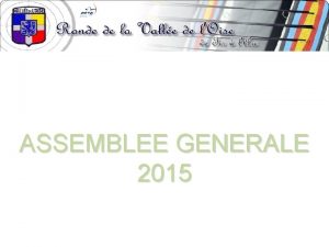 ASSEMBLEE GENERALE 2015 Ordre du jour Accueil des