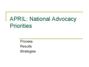 APRIL National Advocacy Priorities Process Results Strategies Advocacy