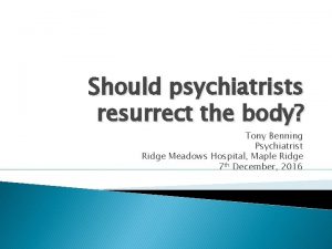 Should psychiatrists resurrect the body Tony Benning Psychiatrist