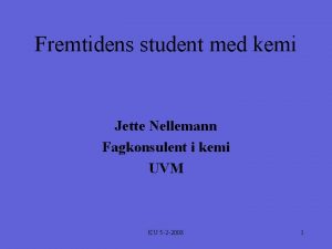 Fremtidens student med kemi Jette Nellemann Fagkonsulent i