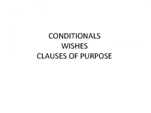 CONDITIONALS WISHES CLAUSES OF PURPOSE CONDITIONALS There are