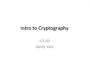 Intro to Cryptography ICS 6 D Sandy Irani
