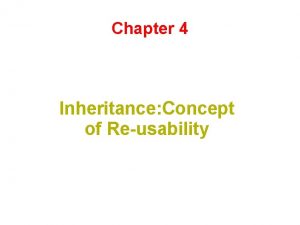 Chapter 4 Inheritance Concept of Reusability What is