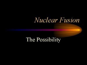 Nuclear Fusion The Possibility Introduction Every time you