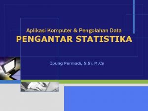 Aplikasi Komputer Pengolahan Data PENGANTAR STATISTIKA Ipung Permadi