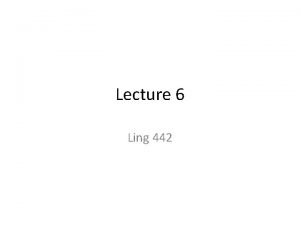 Lecture 6 Ling 442 Exercises part 1 Why