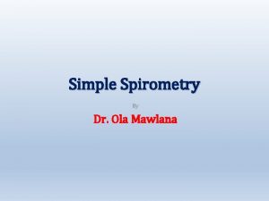 Simple Spirometry By Dr Ola Mawlana Objectives 1