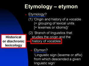Etymology etymon n Historical or diachronic lexicology Etymology