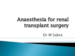 Anaesthesia for renal transplant surgery Dr M Sabra