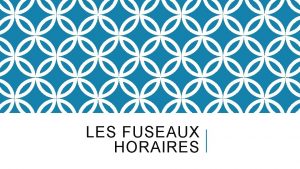 LES FUSEAUX HORAIRES LES FUSEAUX HORAIRES Si vous