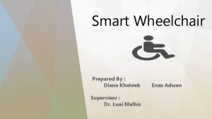 Smart Wheelchair Prepared By Diana Khateeb Supervisor Dr