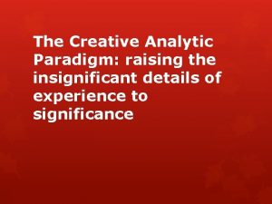 The Creative Analytic Paradigm raising the insignificant details