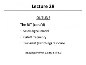 Lecture 28 OUTLINE The BJT contd Smallsignal model