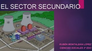 EL SECTOR SECUNDARIO RUBN MONTALBN LPEZ CIENCIAS SOCIALES