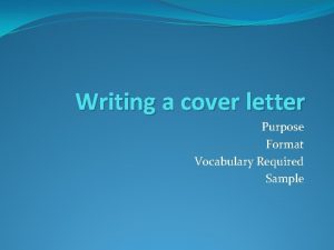 Writing a cover letter Purpose Format Vocabulary Required