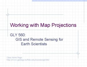 Working with Map Projections GLY 560 GIS and