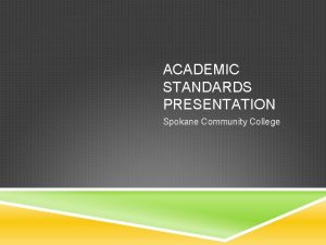 ACADEMIC STANDARDS PRESENTATION Spokane Community College WHY AM