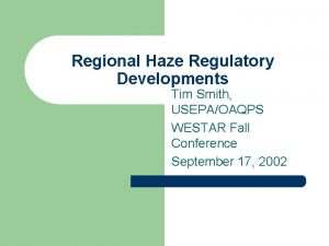 Regional Haze Regulatory Developments Tim Smith USEPAOAQPS WESTAR