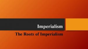 Imperialism The Roots of Imperialism The Causes of