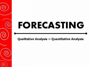 FORECASTING Qualitative Analysis Quantitative Analysis Predictions or Forecasting