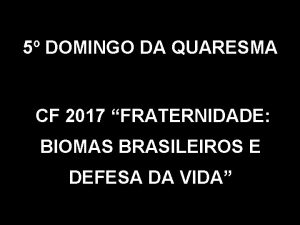 5 DOMINGO DA QUARESMA CF 2017 FRATERNIDADE BIOMAS
