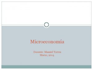 Microeconoma Docente Massiel Torres Marzo 2014 Comparacin de