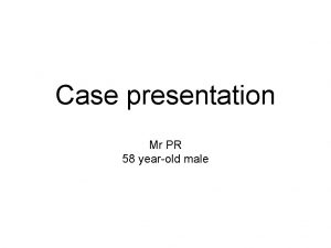 Case presentation Mr PR 58 yearold male Initial