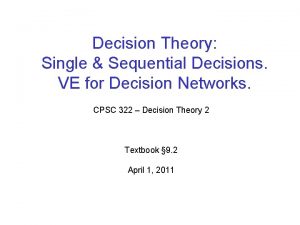 Decision Theory Single Sequential Decisions VE for Decision