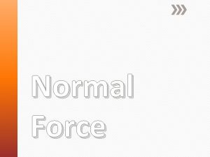 Normal Force Normal force the force that arises