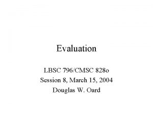 Evaluation LBSC 796CMSC 828 o Session 8 March