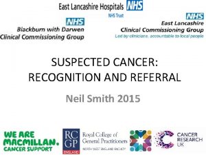 SUSPECTED CANCER RECOGNITION AND REFERRAL Neil Smith 2015