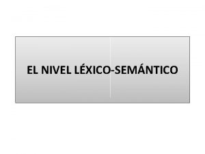 EL NIVEL LXICOSEMNTICO SEMNTICA ciencia que estudia el